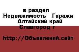  в раздел : Недвижимость » Гаражи . Алтайский край,Славгород г.